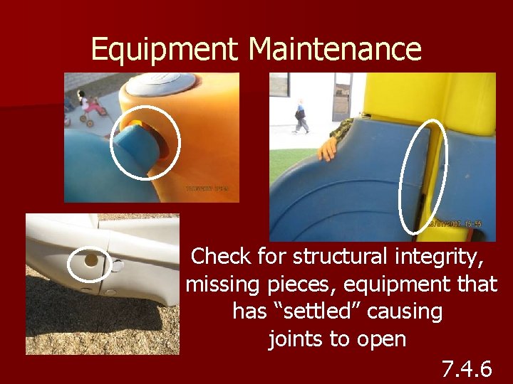 Equipment Maintenance Check for structural integrity, missing pieces, equipment that has “settled” causing joints