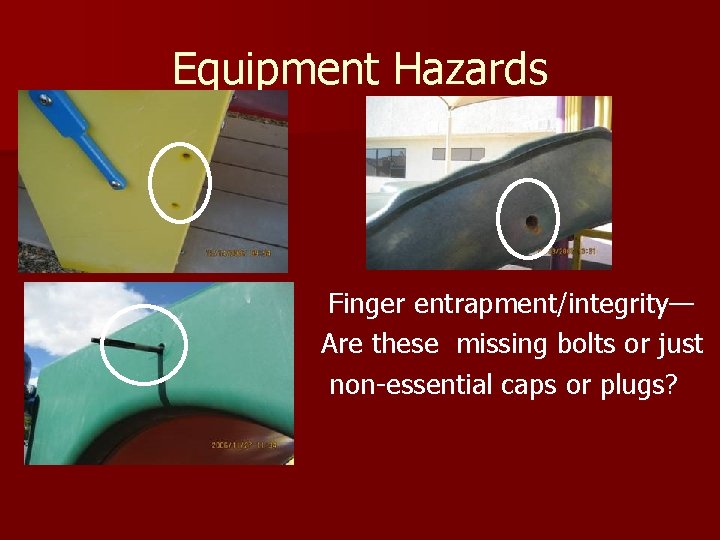 Equipment Hazards Finger entrapment/integrity— Are these missing bolts or just non-essential caps or plugs?
