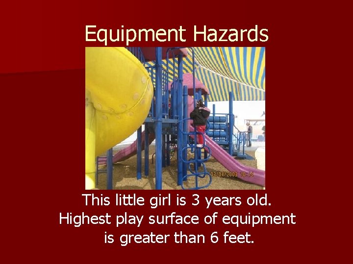 Equipment Hazards This little girl is 3 years old. Highest play surface of equipment