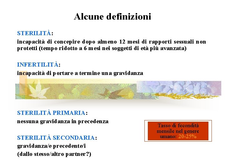 Alcune definizioni STERILITÀ: incapacità di concepire dopo almeno 12 mesi di rapporti sessuali non