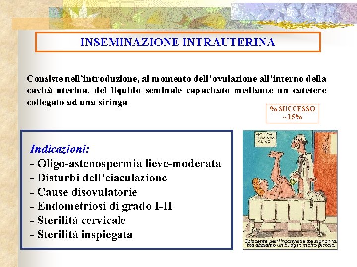 INSEMINAZIONE INTRAUTERINA Consiste nell’introduzione, al momento dell’ovulazione all’interno della cavità uterina, del liquido seminale