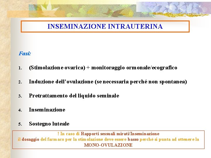 INSEMINAZIONE INTRAUTERINA Fasi: 1. (Stimolazione ovarica) + monitoraggio ormonale/ecografico 2. Induzione dell’ovulazione (se necessaria