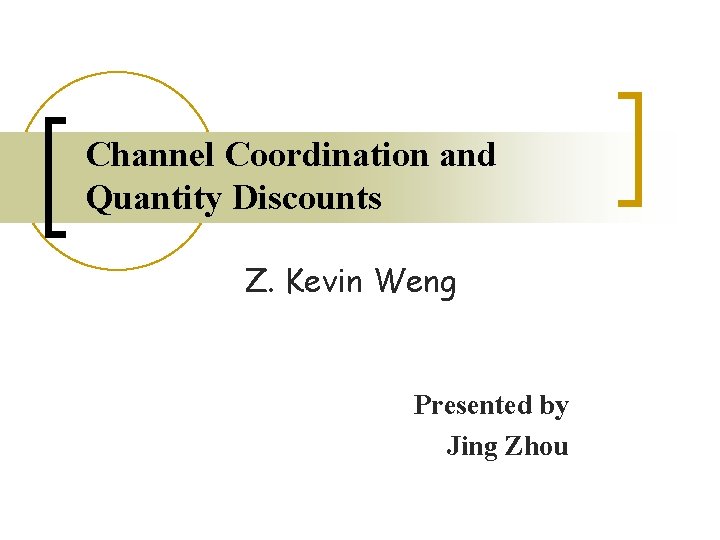 Channel Coordination and Quantity Discounts Z. Kevin Weng Presented by Jing Zhou 
