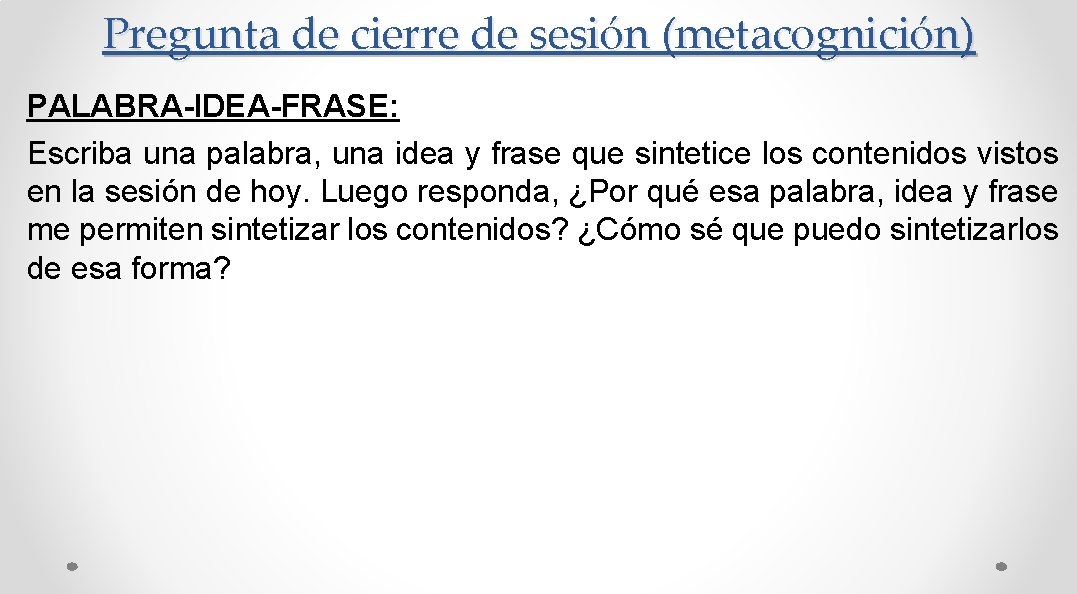 Pregunta de cierre de sesión (metacognición) PALABRA-IDEA-FRASE: Escriba una palabra, una idea y frase