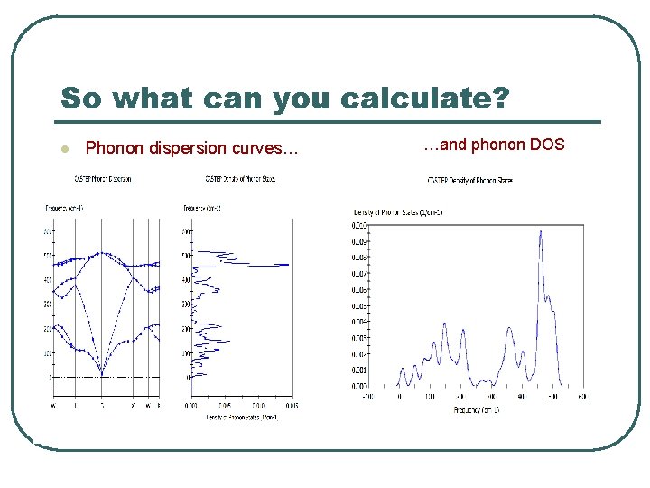 So what can you calculate? l Phonon dispersion curves… …and phonon DOS 