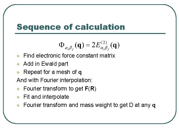 Sequence of calculation Find electronic force constant matrix l Add in Ewald part l
