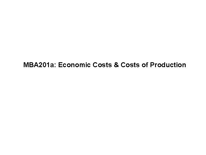 MBA 201 a: Economic Costs & Costs of Production 