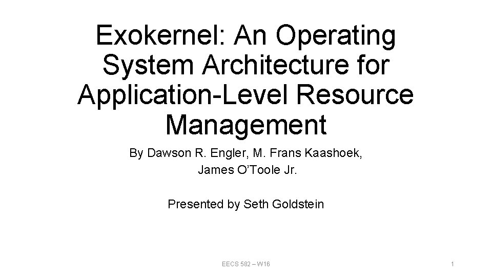 Exokernel: An Operating System Architecture for Application-Level Resource Management By Dawson R. Engler, M. Exokernel: An Operating System Architecture for Application-Level Resource Management By Dawson R. Engler, M.