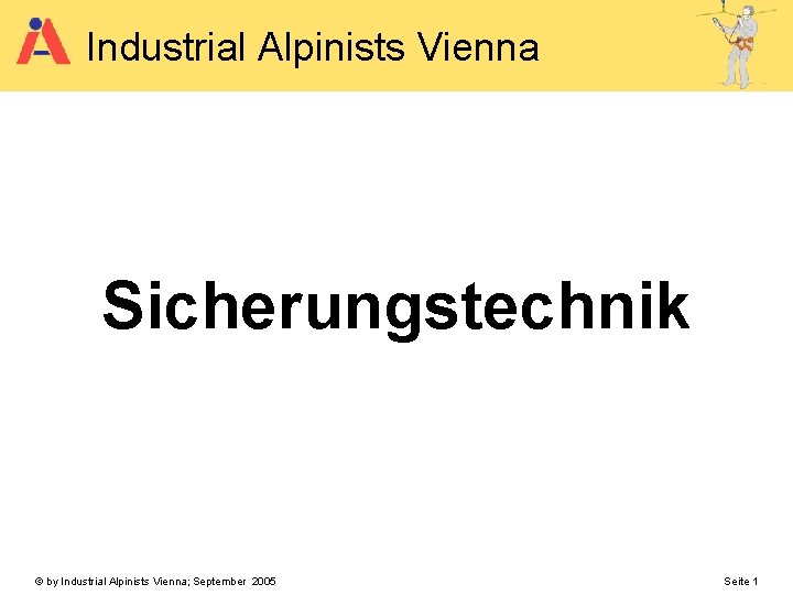 Industrial Alpinists Vienna Sicherungstechnik © by Industrial Alpinists Vienna; September 2005 Seite 1 