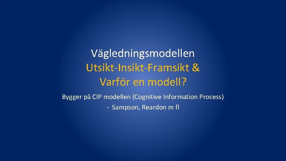 Vägledningsmodellen Utsikt-Insikt-Framsikt & Varför en modell? Bygger på CIP modellen (Cognitive Information Process) -