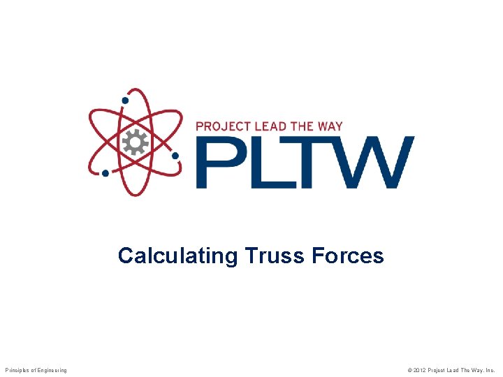 Calculating Truss Forces Principles of Engineering © 2012 Project Lead The Way, Inc. 