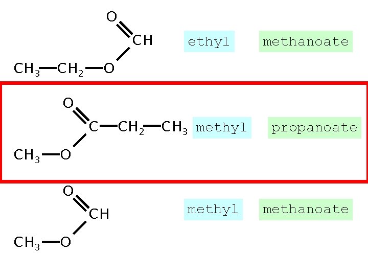 O CH CH 3 CH 2 ethyl methanoate O O C CH 3 methyl O CH CH 3 CH 2 ethyl methanoate O O C CH 3 methyl