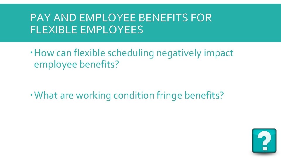 PAY AND EMPLOYEE BENEFITS FOR FLEXIBLE EMPLOYEES How can flexible scheduling negatively impact employee