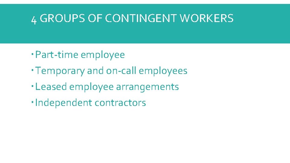 4 GROUPS OF CONTINGENT WORKERS Part-time employee Temporary and on-call employees Leased employee arrangements