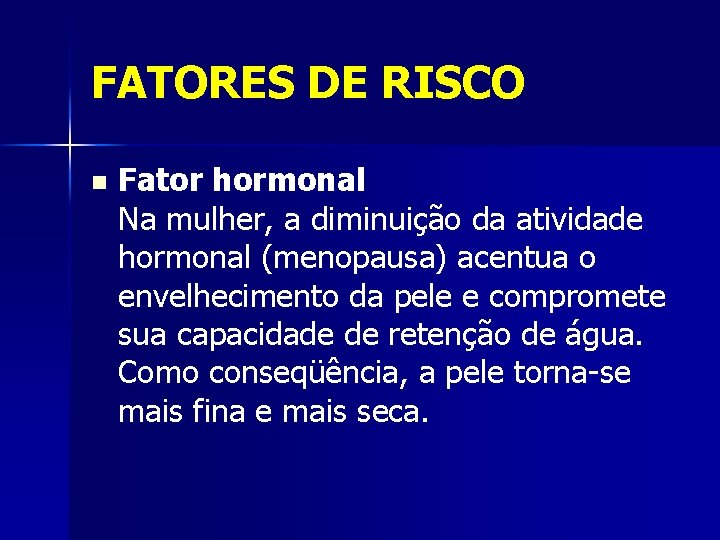 FATORES DE RISCO n Fator hormonal Na mulher, a diminuição da atividade hormonal (menopausa)