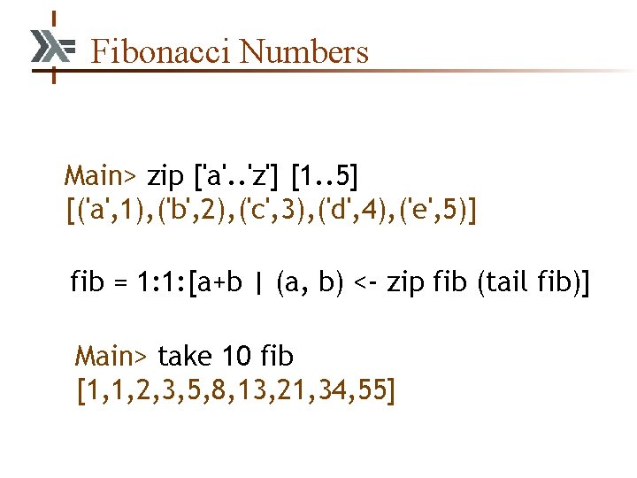 Fibonacci Numbers Main> zip ['a'. . 'z'] [1. . 5] [('a', 1), ('b', 2),