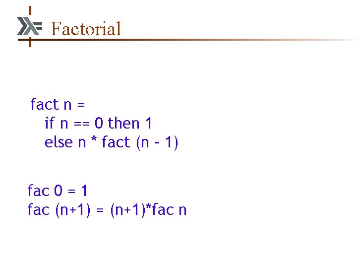 Factorial fact n = if n == 0 then 1 else n * fact