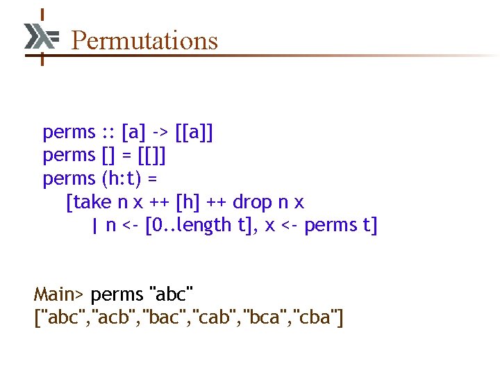 Permutations perms : : [a] -> [[a]] perms [] = [[]] perms (h: t)