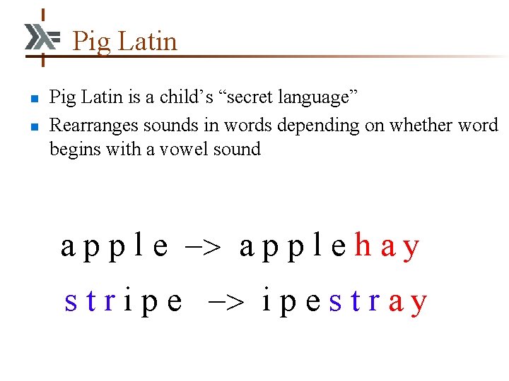 Pig Latin n n Pig Latin is a child’s “secret language” Rearranges sounds in