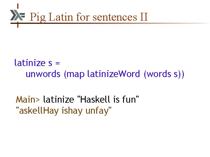 Pig Latin for sentences II latinize s = unwords (map latinize. Word (words s))