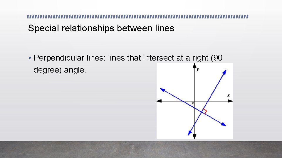 Special relationships between lines • Perpendicular lines: lines that intersect at a right (90