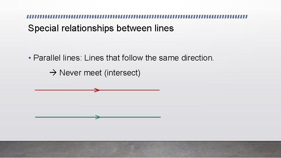 Special relationships between lines • Parallel lines: Lines that follow the same direction. Never
