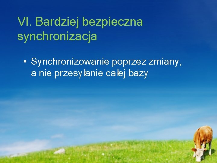 VI. Bardziej bezpieczna synchronizacja • Synchronizowanie poprzez zmiany, a nie przesyłanie całej bazy 