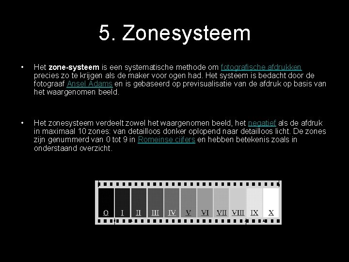 5. Zonesysteem • Het zone-systeem is een systematische methode om fotografische afdrukken precies zo