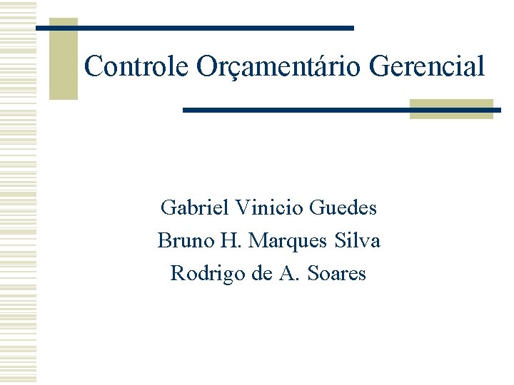 Controle Orçamentário Gerencial Gabriel Vinicio Guedes Bruno H. Marques Silva Rodrigo de A. Soares