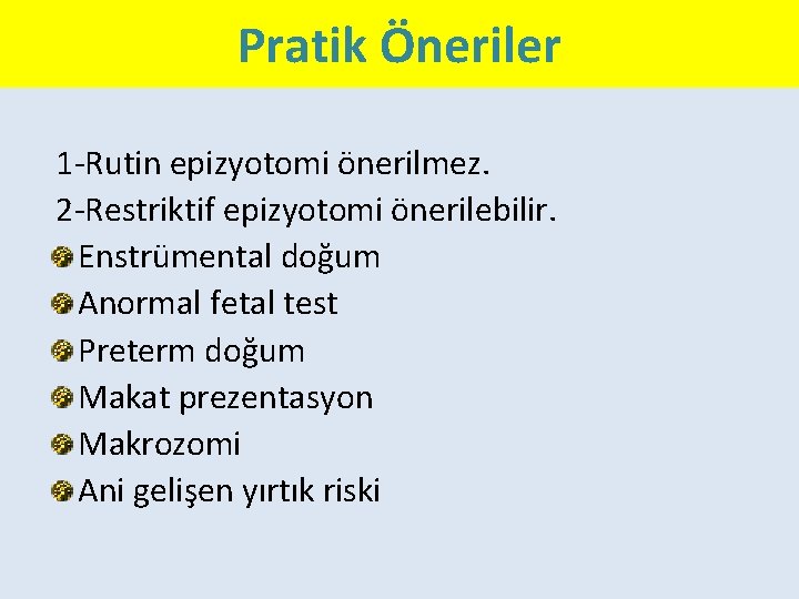 Pratik Öneriler 1 -Rutin epizyotomi önerilmez. 2 -Restriktif epizyotomi önerilebilir. Enstrümental doğum Anormal fetal
