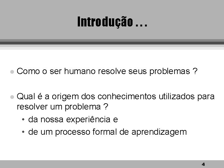 Introdução. . . l Como o ser humano resolve seus problemas ? l Qual