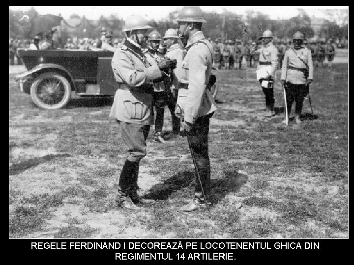REGELE FERDINAND I DECOREAZĂ PE LOCOTENENTUL GHICA DIN REGIMENTUL 14 ARTILERIE. 