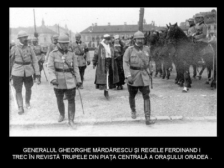 GENERALUL GHEORGHE MĂRDĂRESCU ŞI REGELE FERDINAND I TREC ÎN REVISTĂ TRUPELE DIN PIAŢA CENTRALĂ