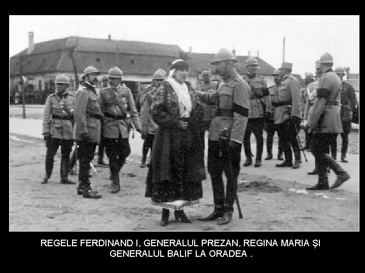 REGELE FERDINAND I, GENERALUL PREZAN, REGINA MARIA ŞI GENERALUL BALIF LA ORADEA. 