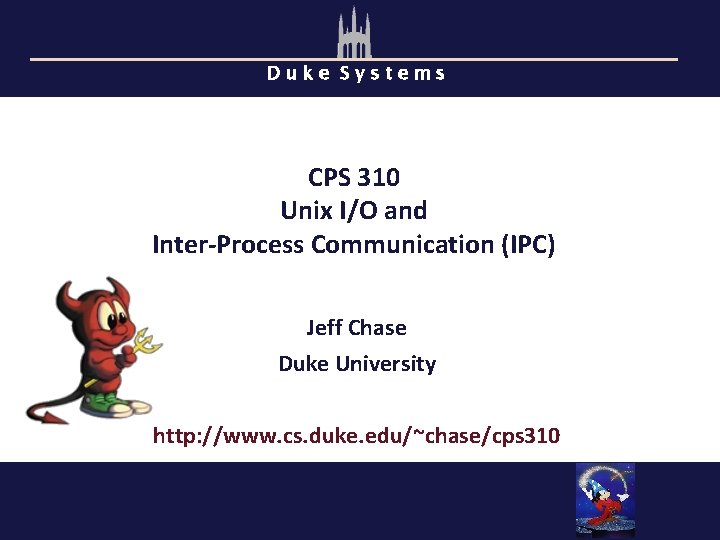 Duke Systems CPS 310 Unix I/O and Inter-Process Communication (IPC) Jeff Chase Duke University