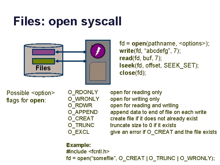 Files: open syscall fd = open(pathname, <options>); write(fd, “abcdefg”, 7); read(fd, buf, 7); lseek(fd,