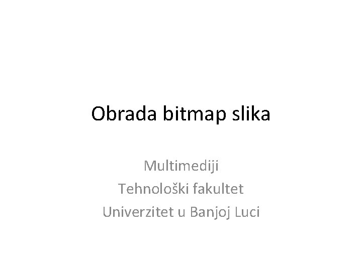 Obrada bitmap slika Multimediji Tehnološki fakultet Univerzitet u Banjoj Luci 