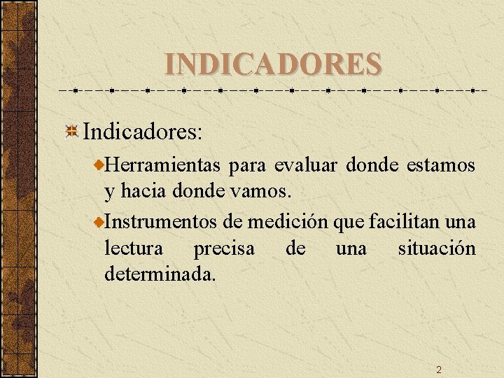 INDICADORES Indicadores: Herramientas para evaluar donde estamos y hacia donde vamos. Instrumentos de medición INDICADORES Indicadores: Herramientas para evaluar donde estamos y hacia donde vamos. Instrumentos de medición