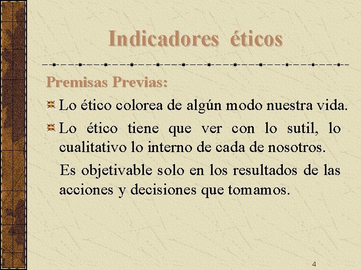 Indicadores éticos Premisas Previas: Lo ético colorea de algún modo nuestra vida. Lo ético Indicadores éticos Premisas Previas: Lo ético colorea de algún modo nuestra vida. Lo ético