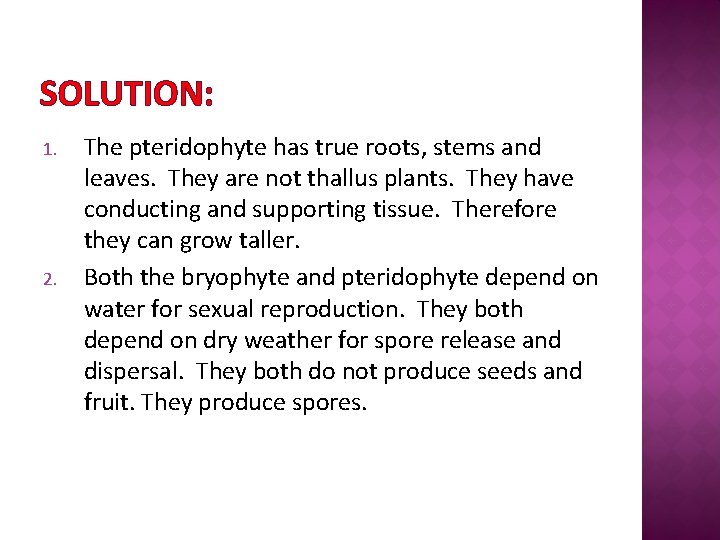 SOLUTION: 1. 2. The pteridophyte has true roots, stems and leaves. They are not
