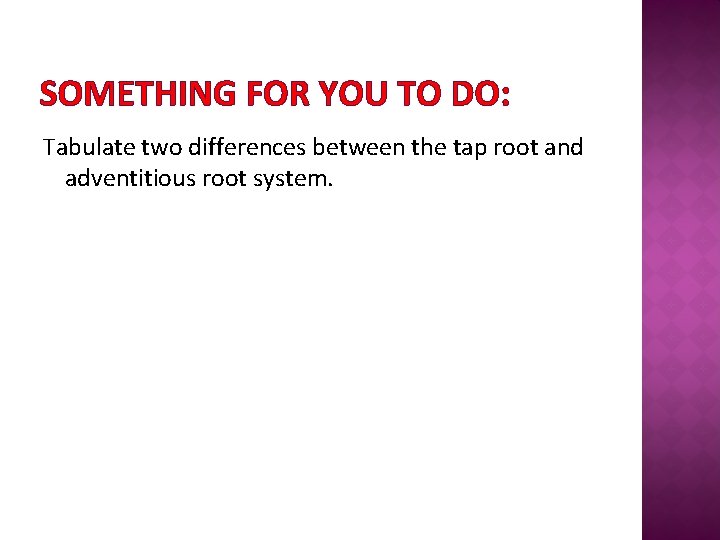 SOMETHING FOR YOU TO DO: Tabulate two differences between the tap root and adventitious