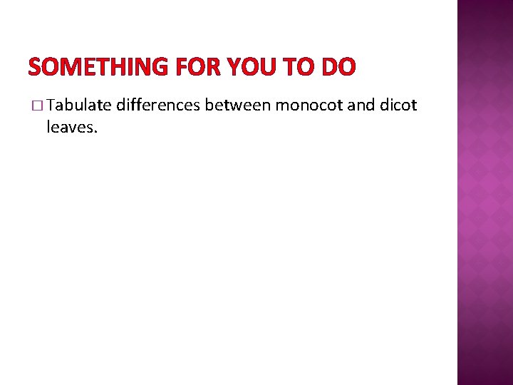 SOMETHING FOR YOU TO DO � Tabulate leaves. differences between monocot and dicot 