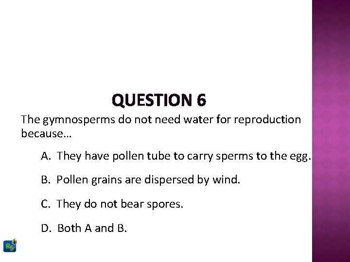 QUESTION 6 The gymnosperms do not need water for reproduction because… A. They have