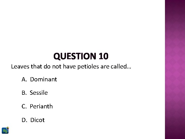 QUESTION 10 Leaves that do not have petioles are called… A. Dominant B. Sessile