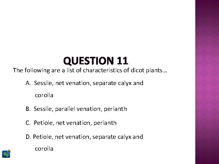 QUESTION 11 The following are a list of characteristics of dicot plants… A. Sessile,