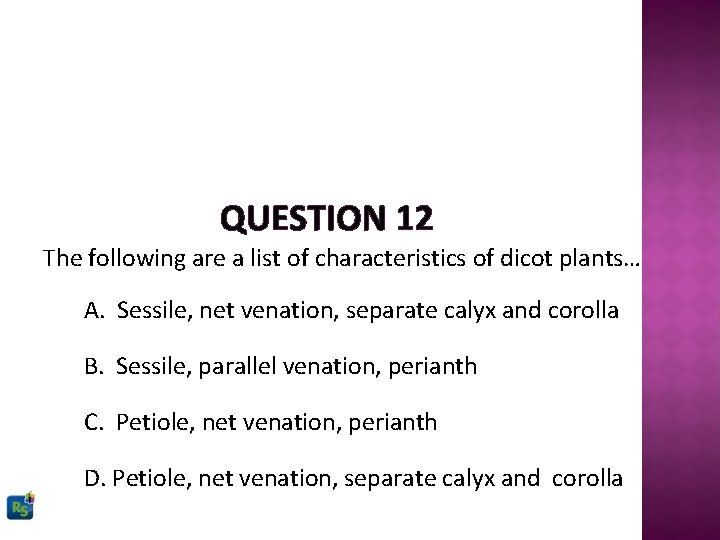 QUESTION 12 The following are a list of characteristics of dicot plants… A. Sessile,