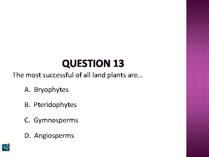 QUESTION 13 The most successful of all land plants are… A. Bryophytes B. Pteridophytes