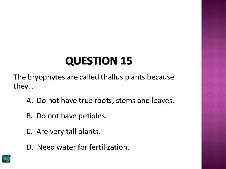 QUESTION 15 The bryophytes are called thallus plants because they… A. Do not have