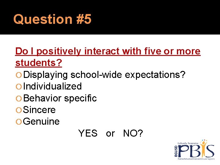 Question #5 Do I positively interact with five or more students? Displaying school-wide expectations? Question #5 Do I positively interact with five or more students? Displaying school-wide expectations?
