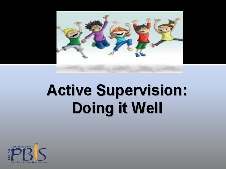 Active Supervision: Doing it Well Active Supervision: Doing it Well